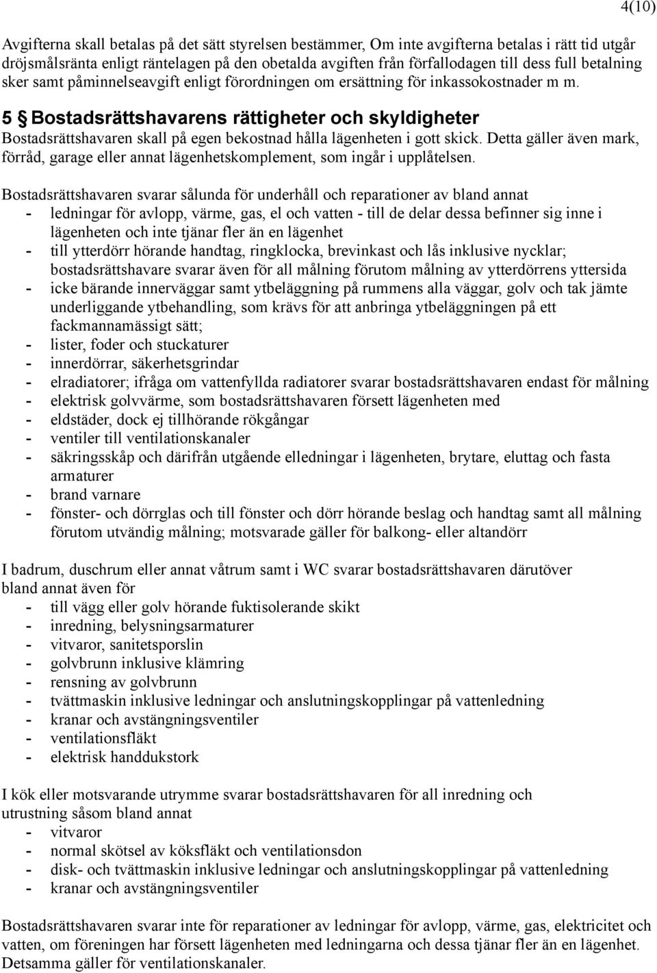 5 Bostadsrättshavarens rättigheter och skyldigheter Bostadsrättshavaren skall på egen bekostnad hålla lägenheten i gott skick.