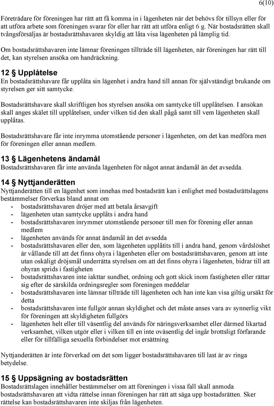 Om bostadsrättshavaren inte lämnar föreningen tillträde till lägenheten, när föreningen har rätt till det, kan styrelsen ansöka om handräckning.