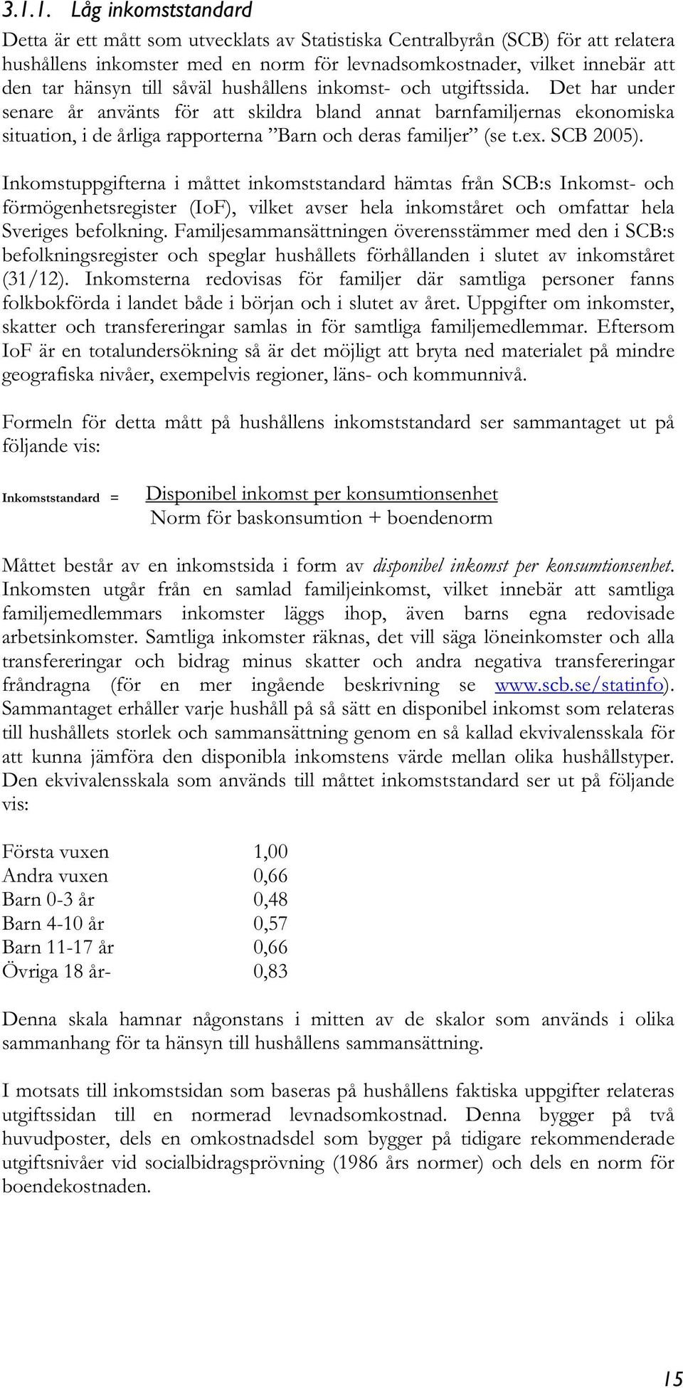 Det har under senare år använts för att skildra bland annat barnfamiljernas ekonomiska situation, i de årliga rapporterna Barn och deras familjer (se t.ex. SCB 2005).