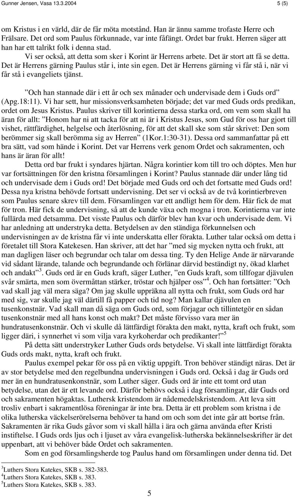 Det är Herrens gärning vi får stå i, när vi får stå i evangeliets tjänst. Och han stannade där i ett år och sex månader och undervisade dem i Guds ord (Apg.18:11).