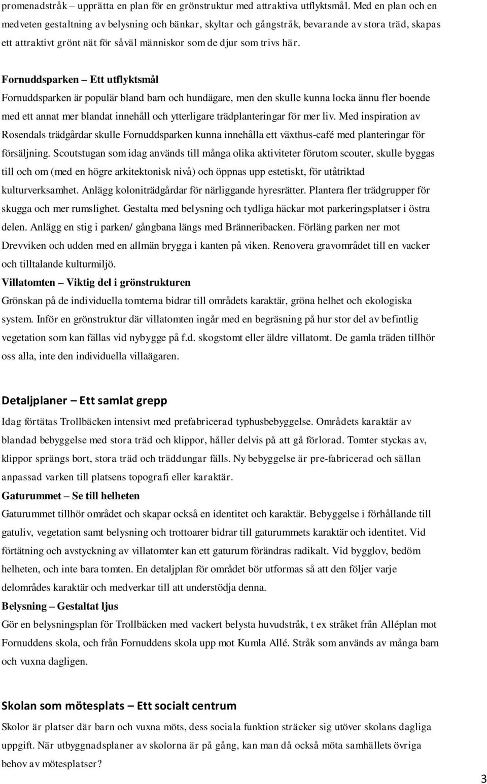 Fornuddsparken Ett utflyktsmål Fornuddsparken är populär bland barn och hundägare, men den skulle kunna locka ännu fler boende med ett annat mer blandat innehåll och ytterligare trädplanteringar för