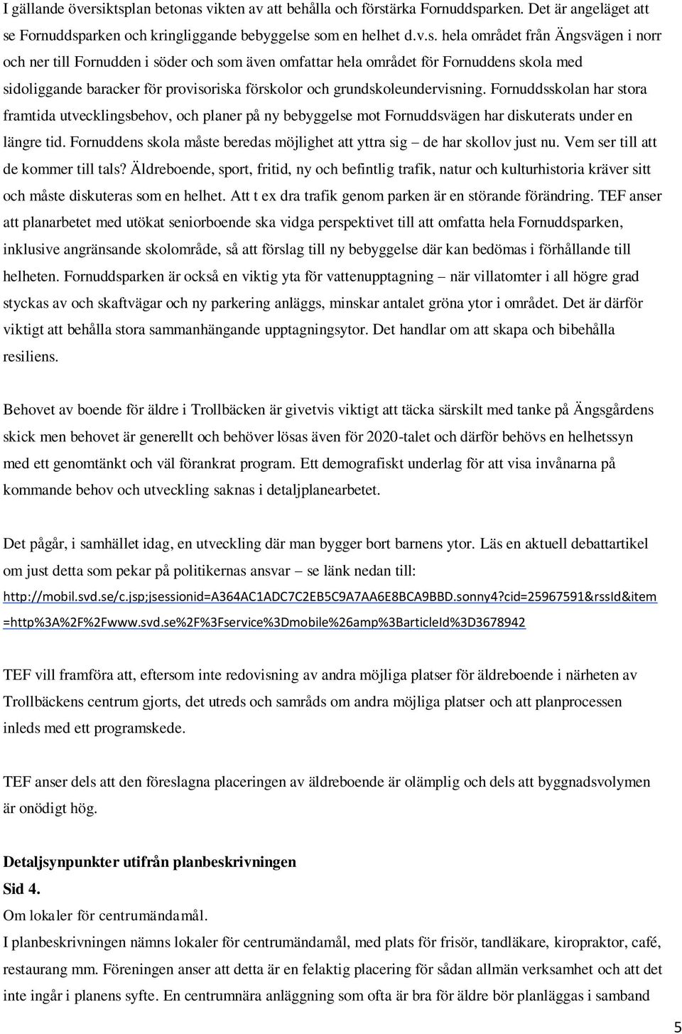 till Fornudden i söder och som även omfattar hela området för Fornuddens skola med sidoliggande baracker för provisoriska förskolor och grundskoleundervisning.