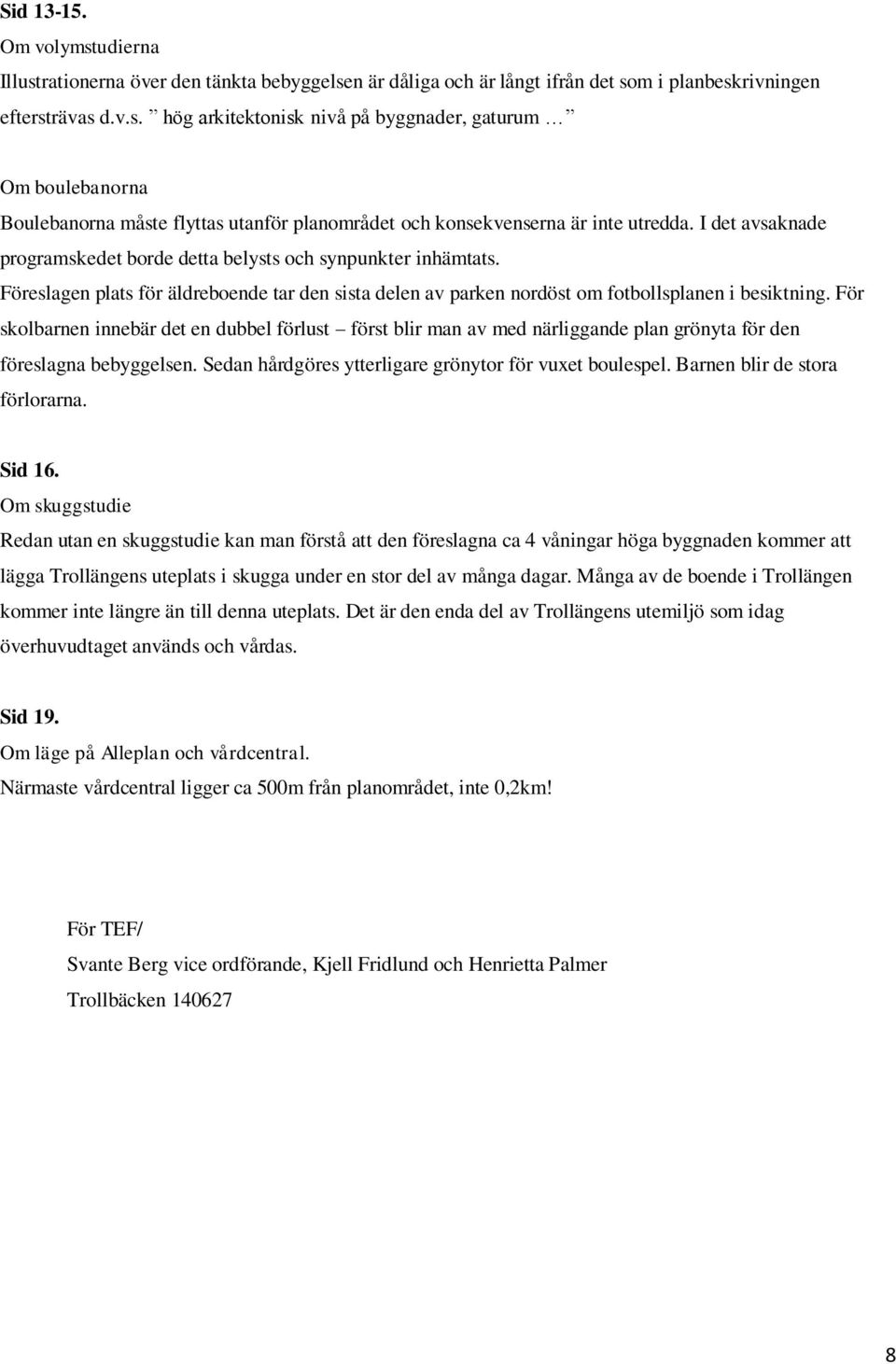 För skolbarnen innebär det en dubbel förlust först blir man av med närliggande plan grönyta för den föreslagna bebyggelsen. Sedan hårdgöres ytterligare grönytor för vuxet boulespel.