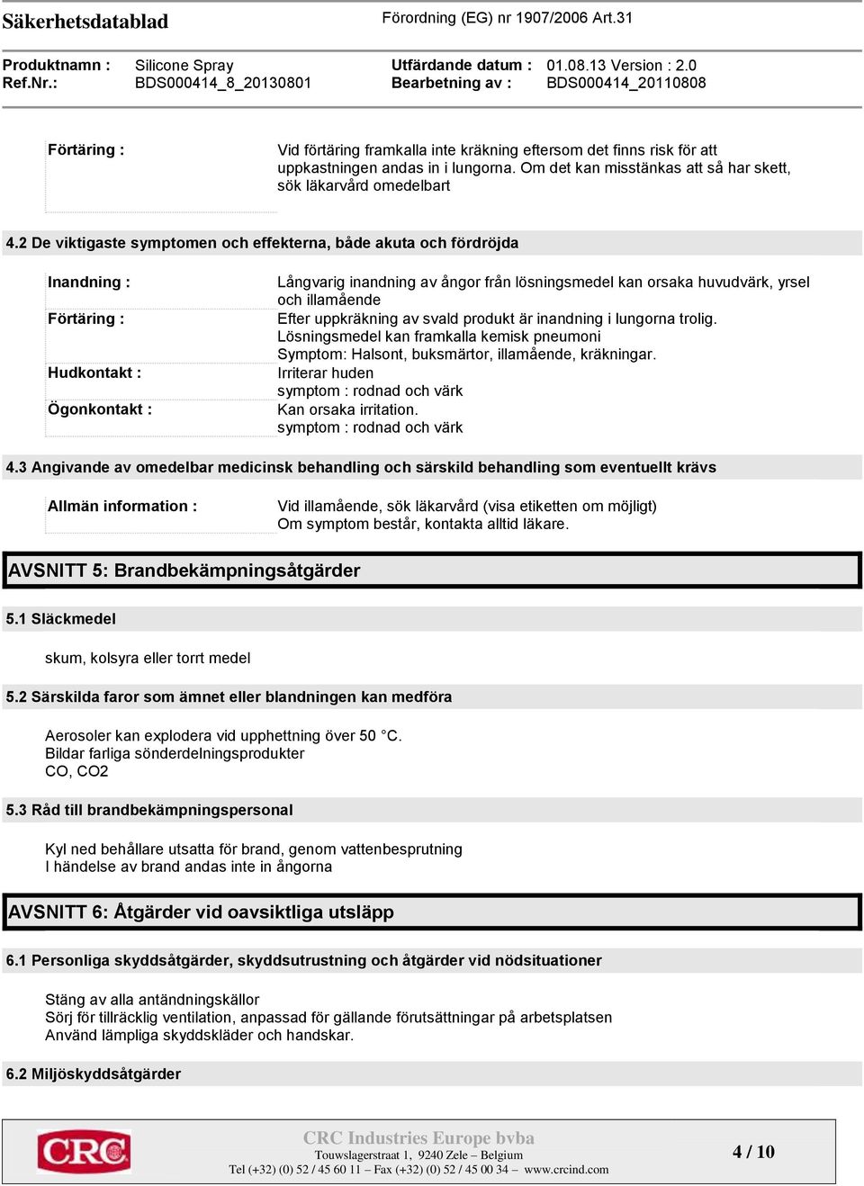 illamående Efter uppkräkning av svald produkt är inandning i lungorna trolig. Lösningsmedel kan framkalla kemisk pneumoni Symptom: Halsont, buksmärtor, illamående, kräkningar.