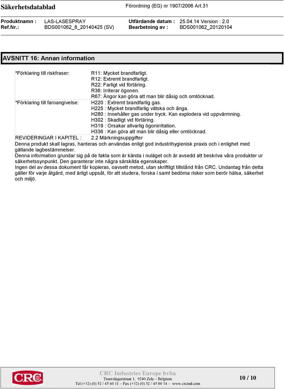 Kan explodera vid uppvärmning. H302 : Skadligt vid förtäring. H319 : Orsakar allvarlig ögonirritation. H336 : Kan göra att man blir dåsig eller omtöcknad. REVIDERINGAR I KAPITEL : 2.