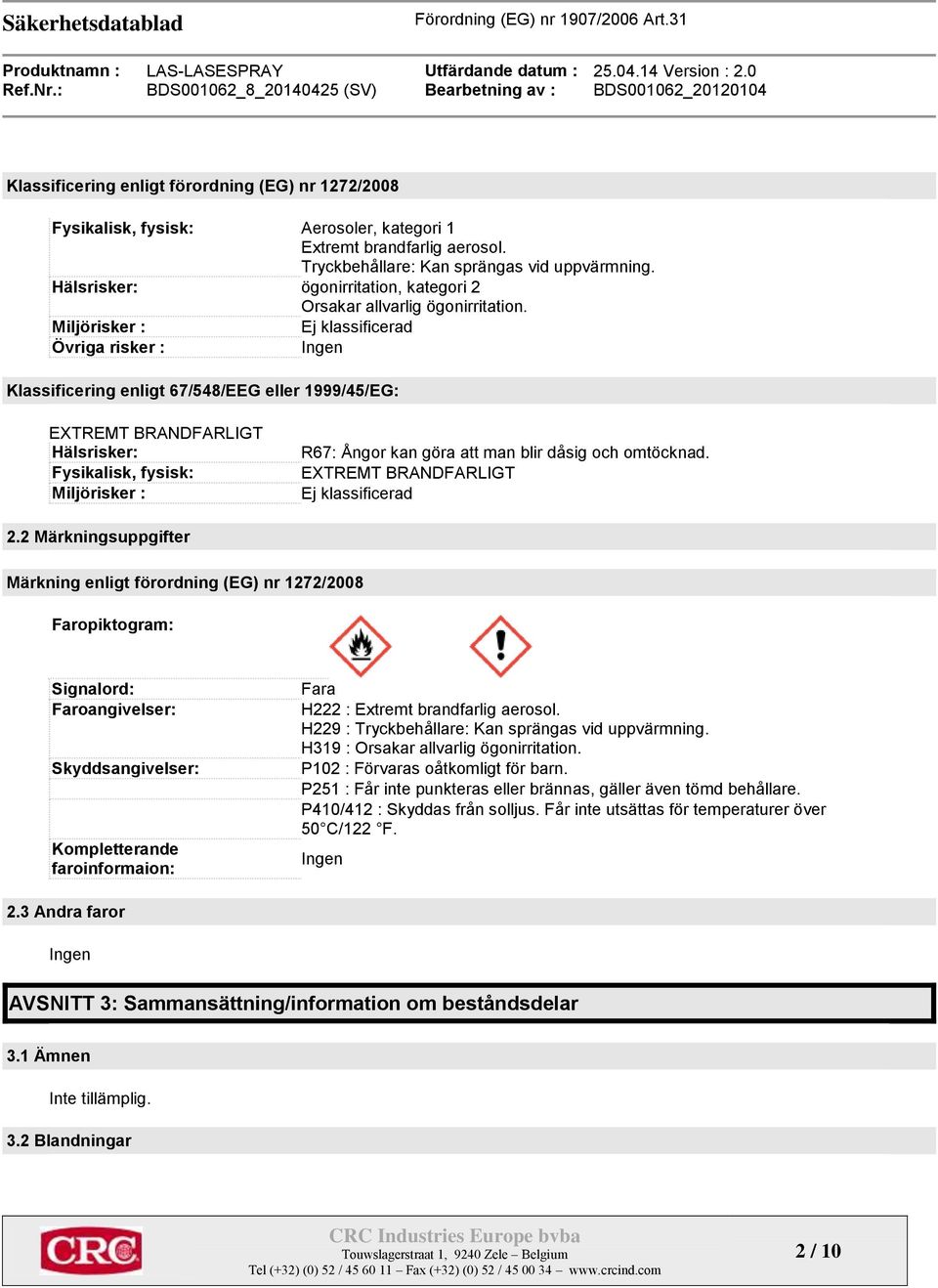 Miljörisker : Ej klassificerad Övriga risker : Ingen Klassificering enligt 67/548/EEG eller 1999/45/EG: EXTREMT BRANDFARLIGT Hälsrisker: Fysikalisk, fysisk: Miljörisker : R67: Ångor kan göra att man