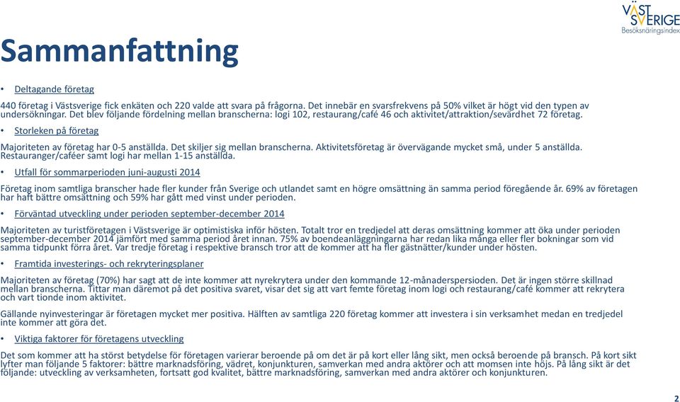 Det skiljer sig mellan branscherna. Aktivitetsföretag är övervägande mycket små, under 5 anställda. Restauranger/caféer samt logi har mellan 1-15 anställda.