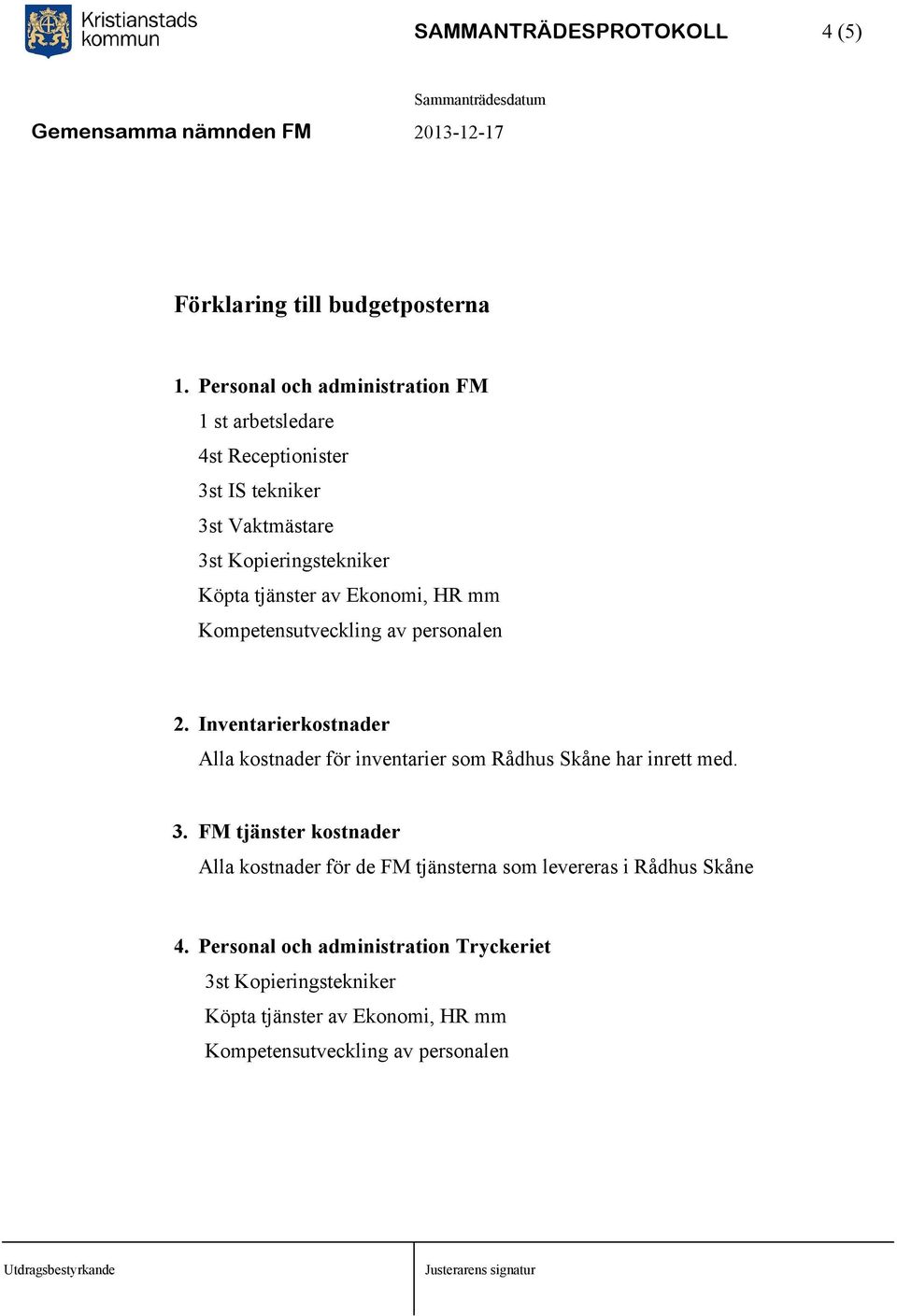 mm Kompetensutveckling av personalen 2. Inventarierkostnader Alla kostnader för inventarier som Rådhus Skåne har inrett med. 3.