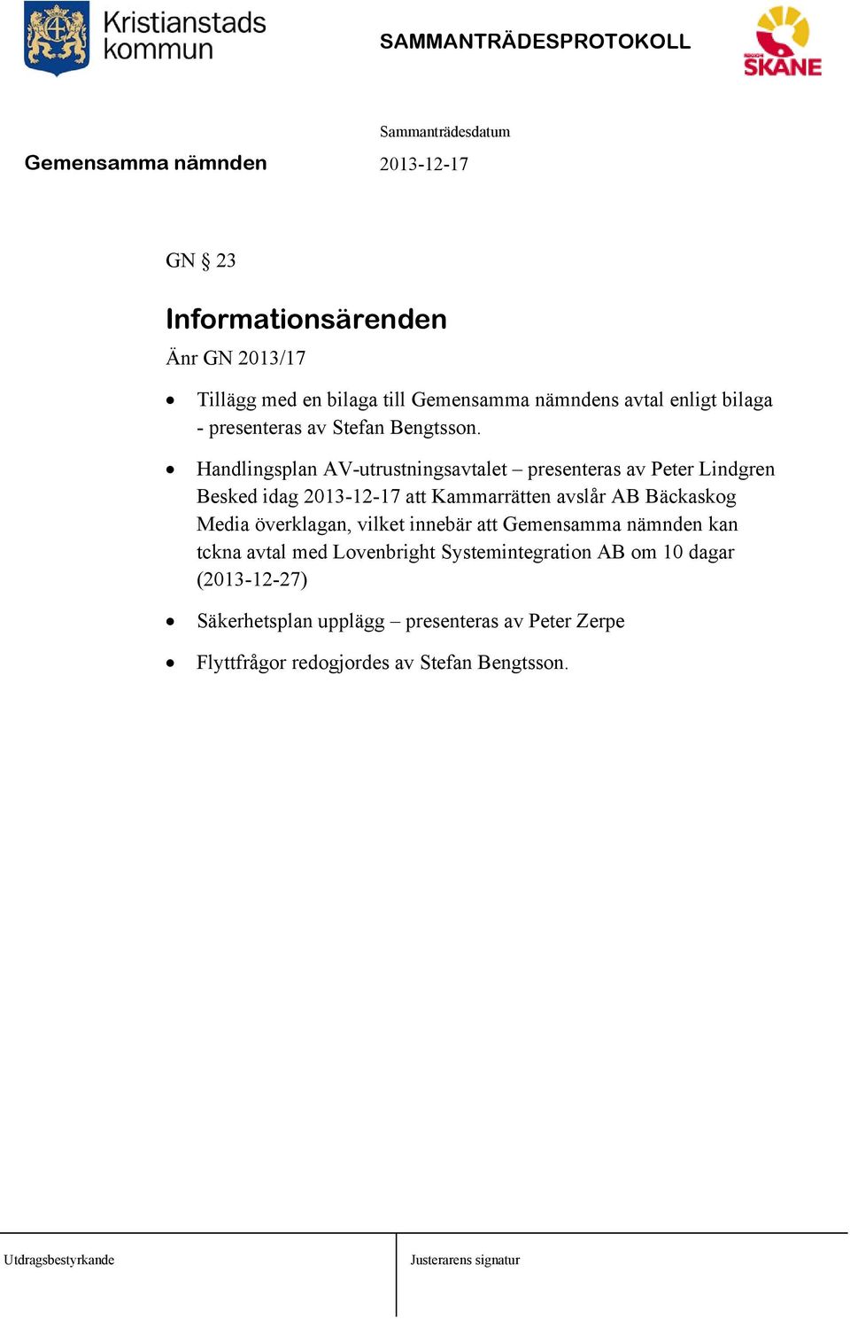 Handlingsplan AV-utrustningsavtalet presenteras av Peter Lindgren Besked idag 2013-12-17 att Kammarrätten avslår AB Bäckaskog Media