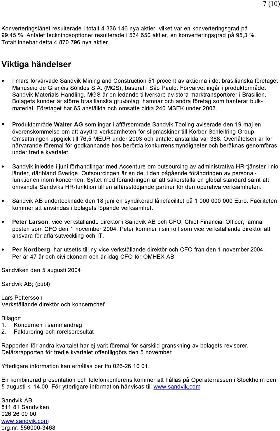 (MGS), baserat i São Paulo. Förvärvet ingår i produktområdet Sandvik Materials Handling. MGS är en ledande tillverkare av stora marktransportörer i Brasilien.