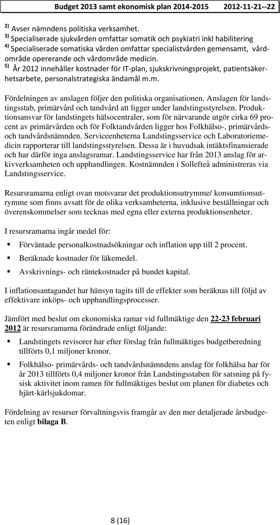 5) År 2012 innehåller kostnader för IT plan, sjukskrivningsprojekt, patientsäkerhetsarbete, personalstrategiska ändamål m.m. Fördelningen av anslagen följer den politiska organisationen.