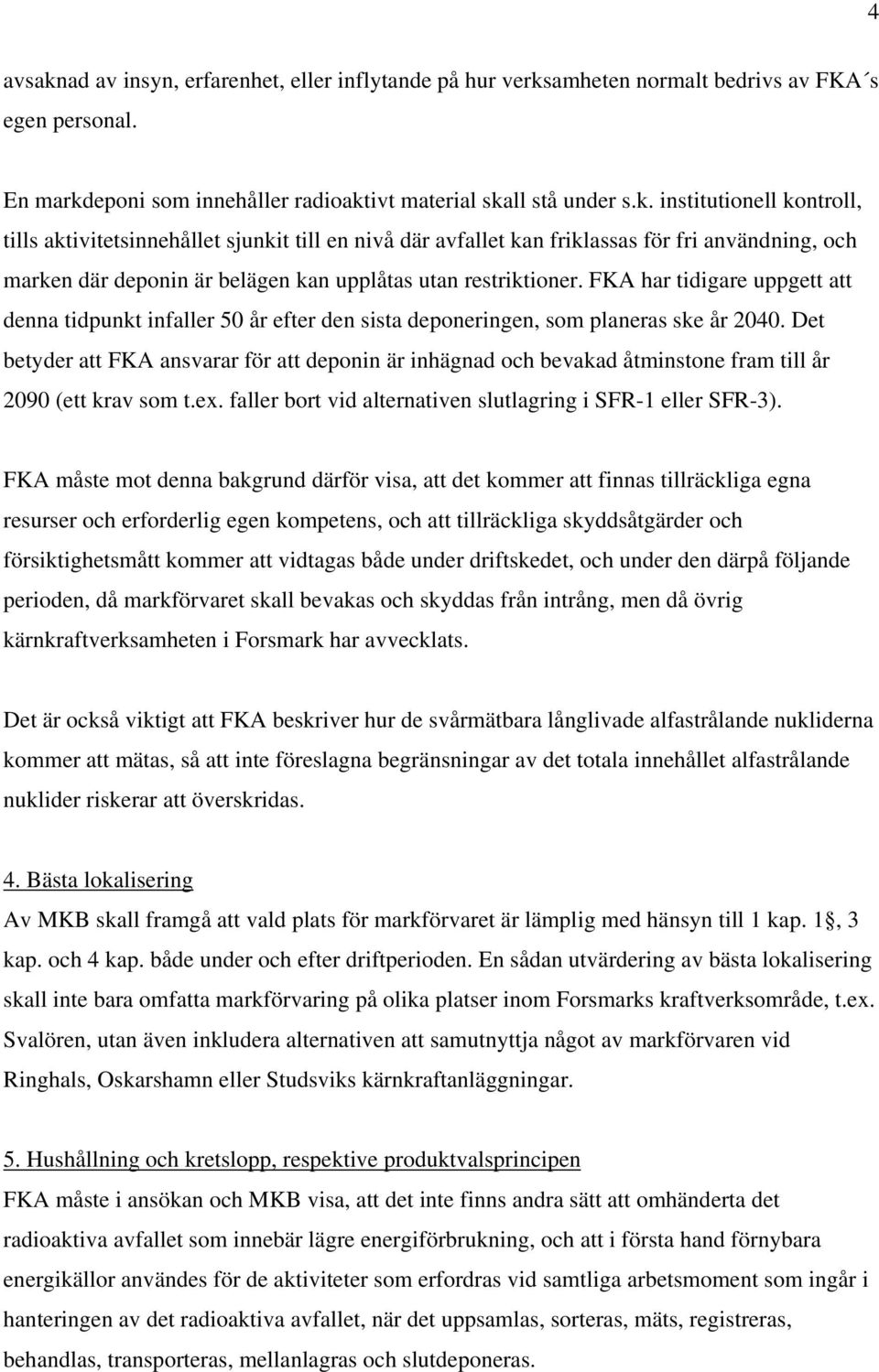 Det betyder att FKA ansvarar för att deponin är inhägnad och bevakad åtminstone fram till år 2090 (ett krav som t.ex. faller bort vid alternativen slutlagring i SFR-1 eller SFR-3).