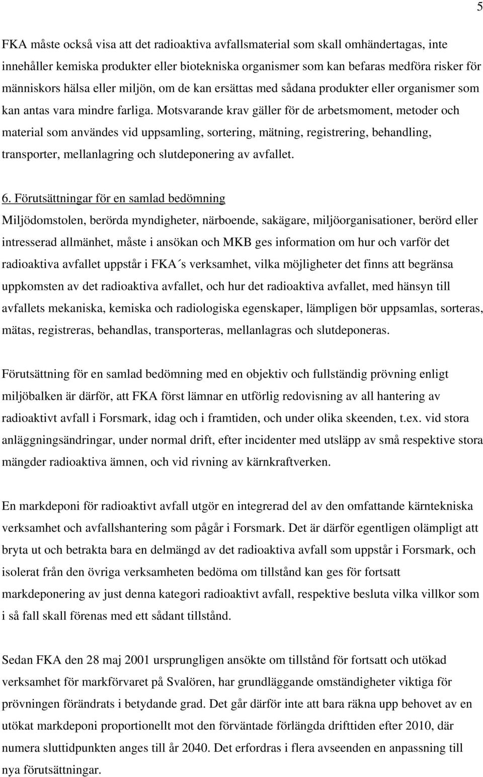 Motsvarande krav gäller för de arbetsmoment, metoder och material som användes vid uppsamling, sortering, mätning, registrering, behandling, transporter, mellanlagring och slutdeponering av avfallet.