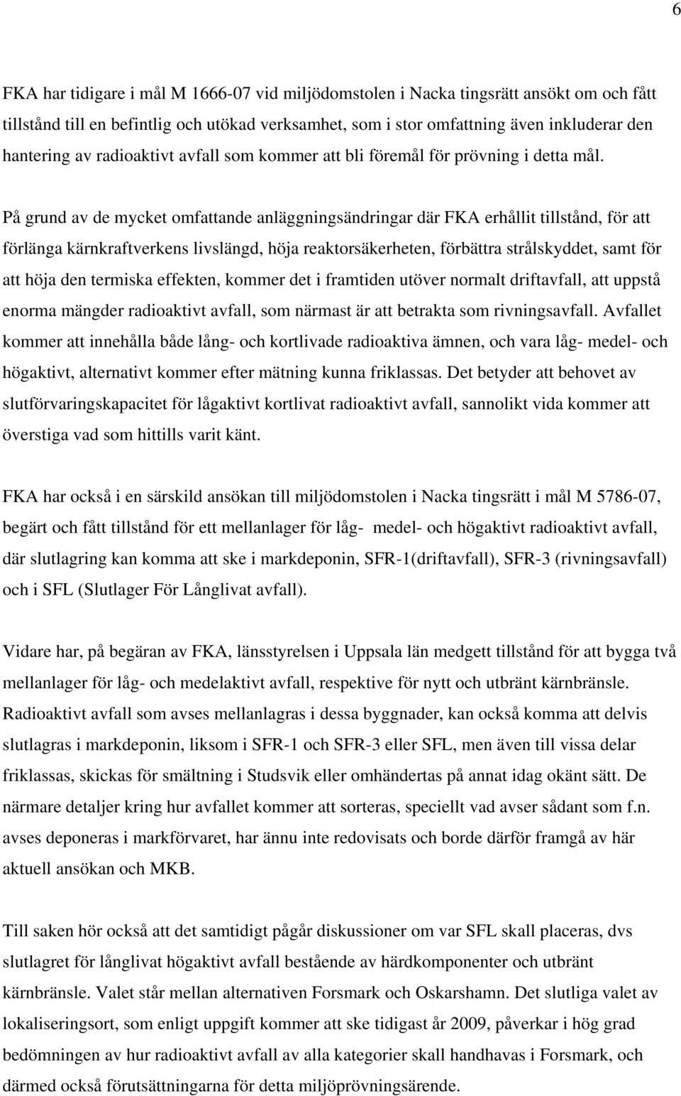 På grund av de mycket omfattande anläggningsändringar där FKA erhållit tillstånd, för att förlänga kärnkraftverkens livslängd, höja reaktorsäkerheten, förbättra strålskyddet, samt för att höja den