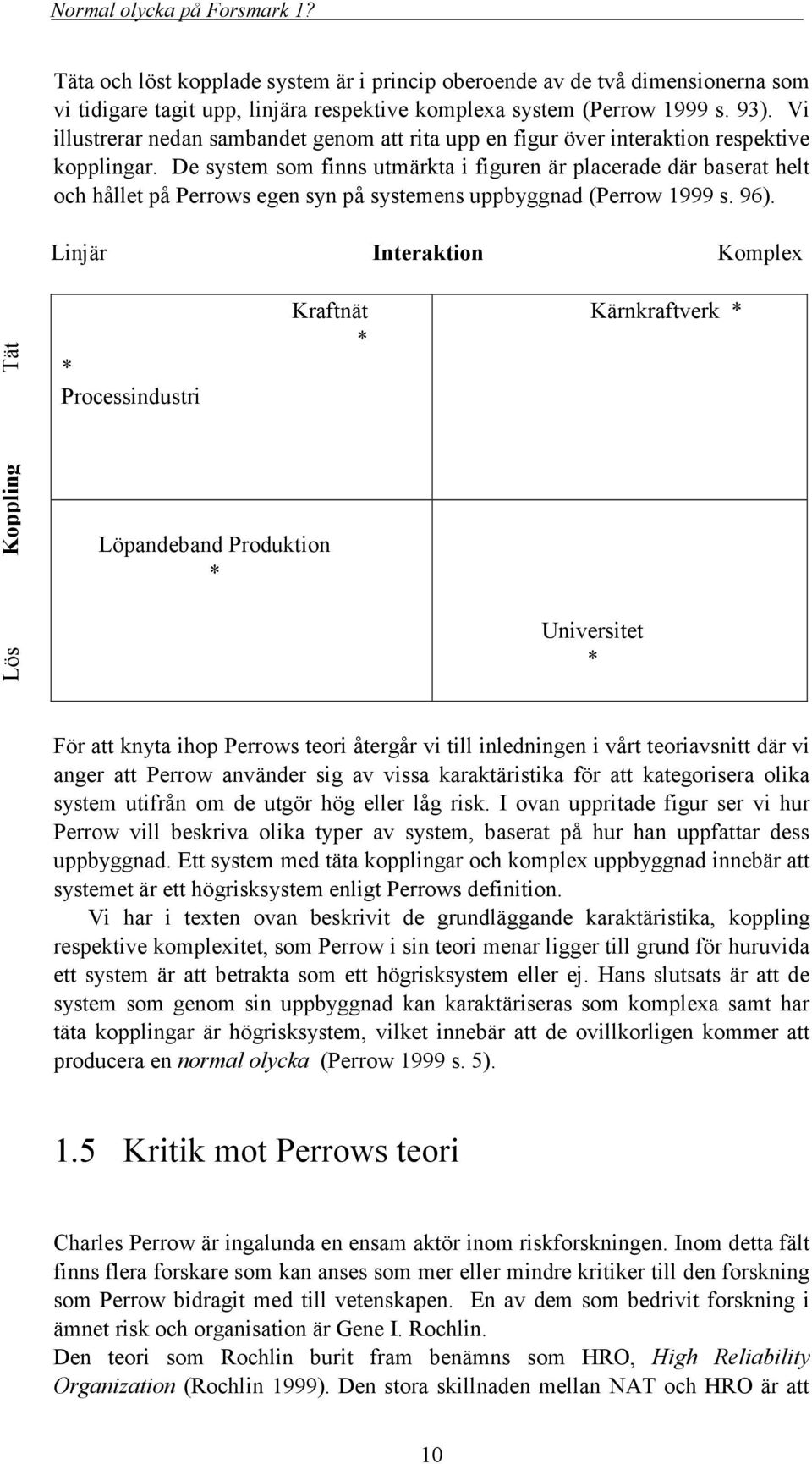 De system som finns utmärkta i figuren är placerade där baserat helt och hållet på Perrows egen syn på systemens uppbyggnad (Perrow 1999 s. 96).