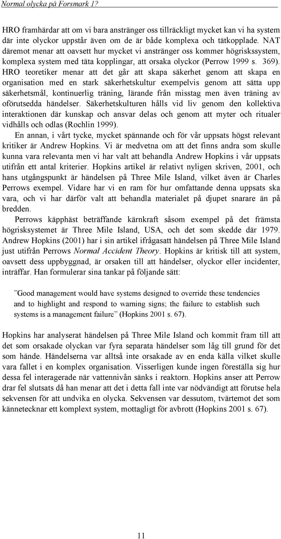 HRO teoretiker menar att det går att skapa säkerhet genom att skapa en organisation med en stark säkerhetskultur exempelvis genom att sätta upp säkerhetsmål, kontinuerlig träning, lärande från