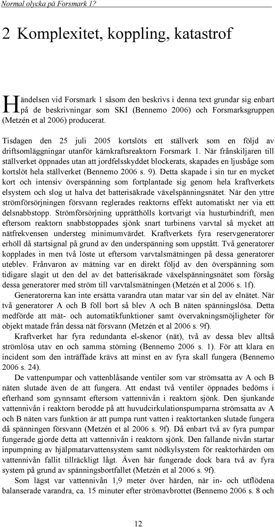 När frånskiljaren till ställverket öppnades utan att jordfelsskyddet blockerats, skapades en ljusbåge som kortslöt hela ställverket (Bennemo 2006 s. 9).