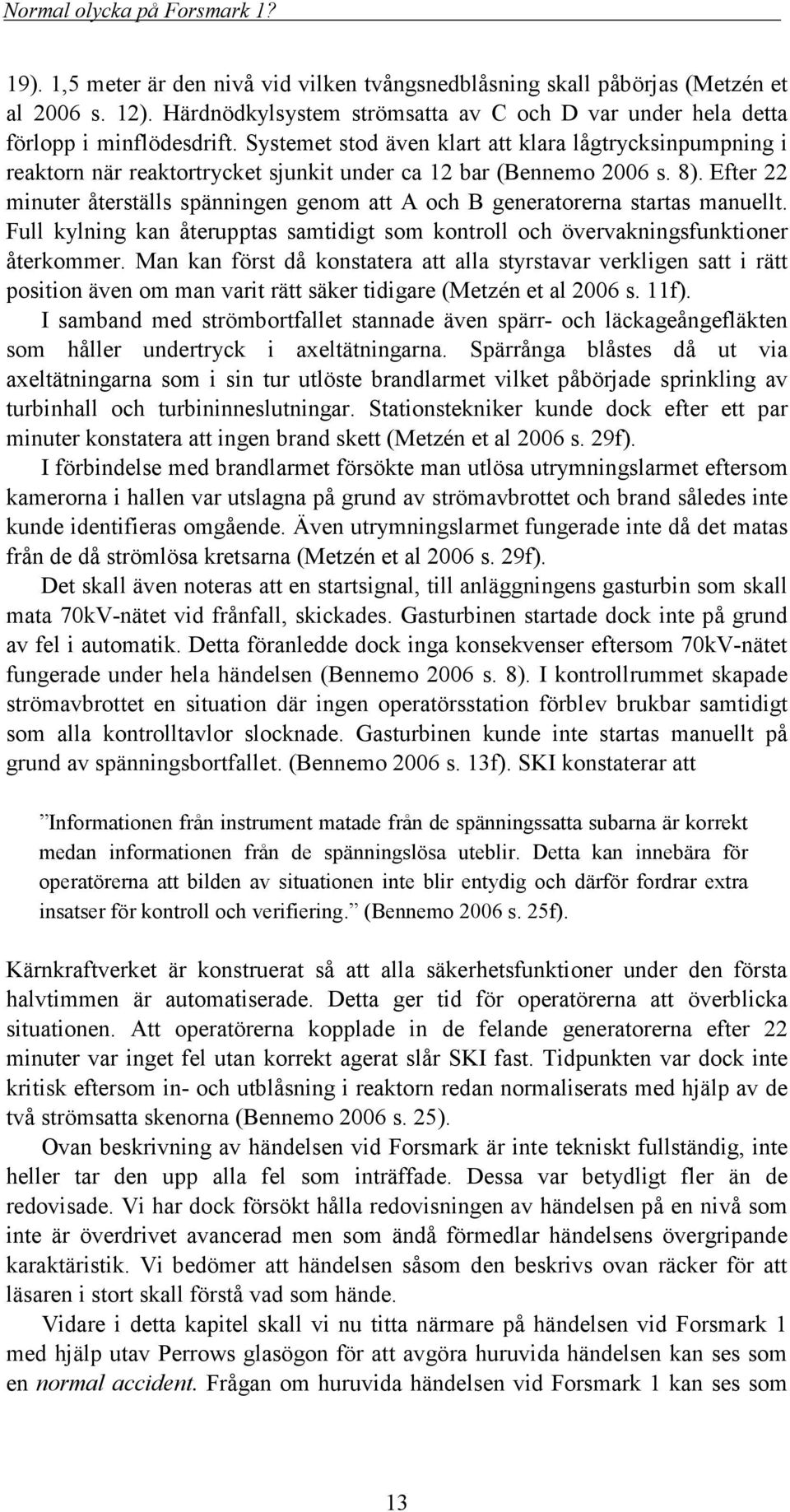 Efter 22 minuter återställs spänningen genom att A och B generatorerna startas manuellt. Full kylning kan återupptas samtidigt som kontroll och övervakningsfunktioner återkommer.