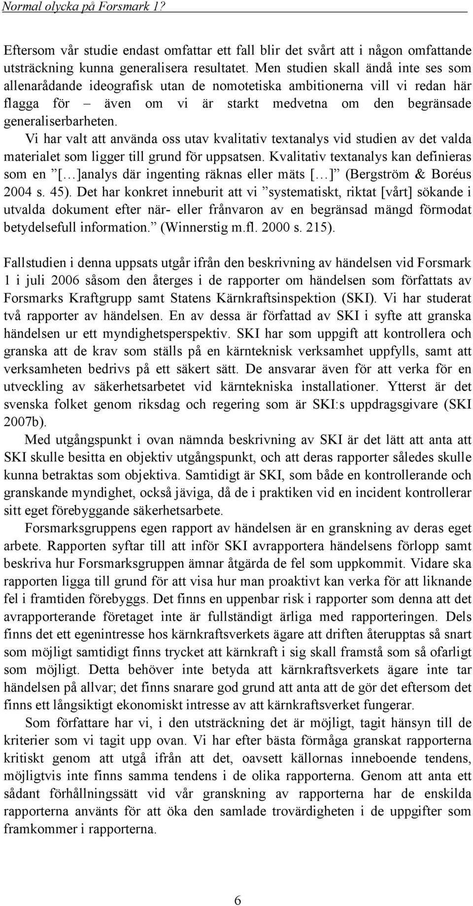 Vi har valt att använda oss utav kvalitativ textanalys vid studien av det valda materialet som ligger till grund för uppsatsen.