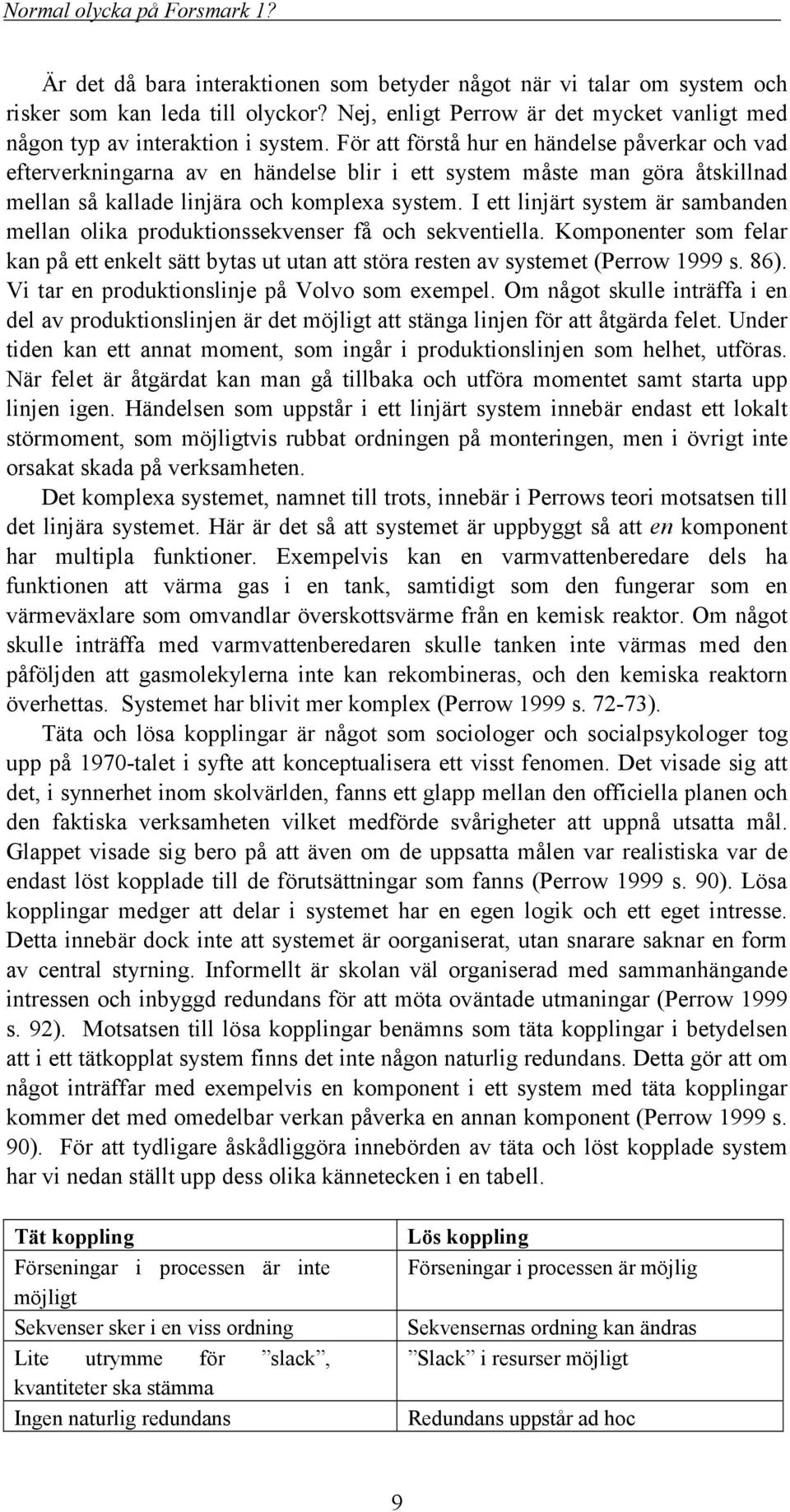 I ett linjärt system är sambanden mellan olika produktionssekvenser få och sekventiella. Komponenter som felar kan på ett enkelt sätt bytas ut utan att störa resten av systemet (Perrow 1999 s. 86).