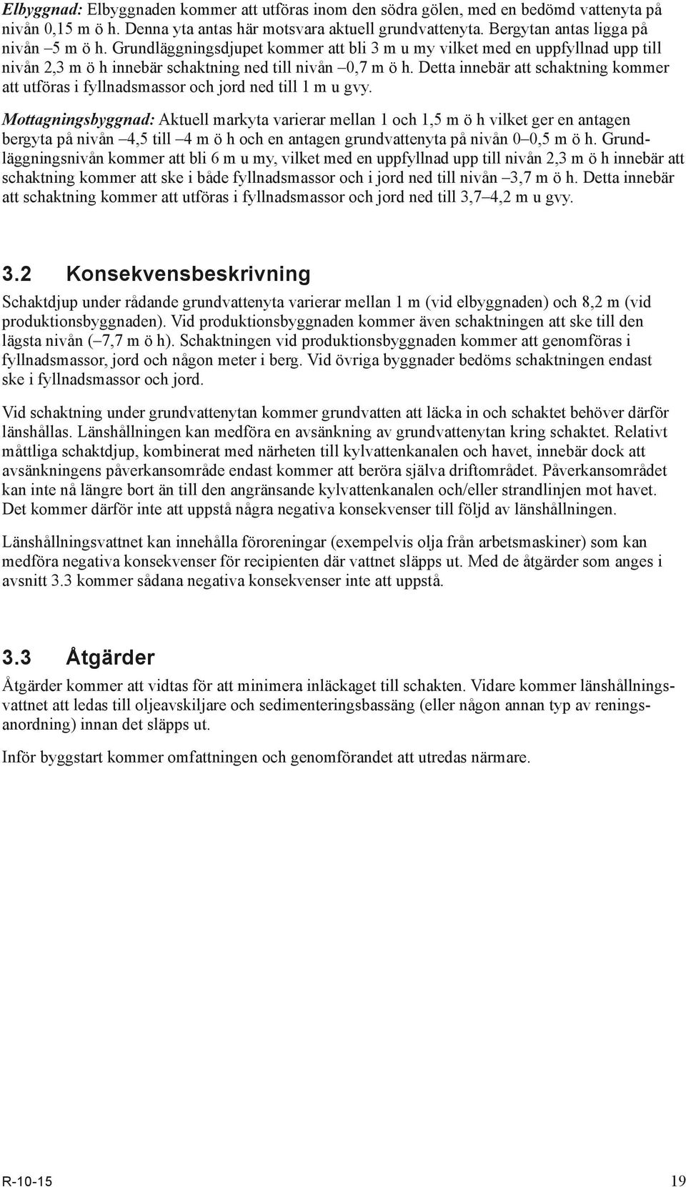 Detta innebär att schaktning kommer att utföras i fyllnadsmassor och jord ned till 1 m u gvy.