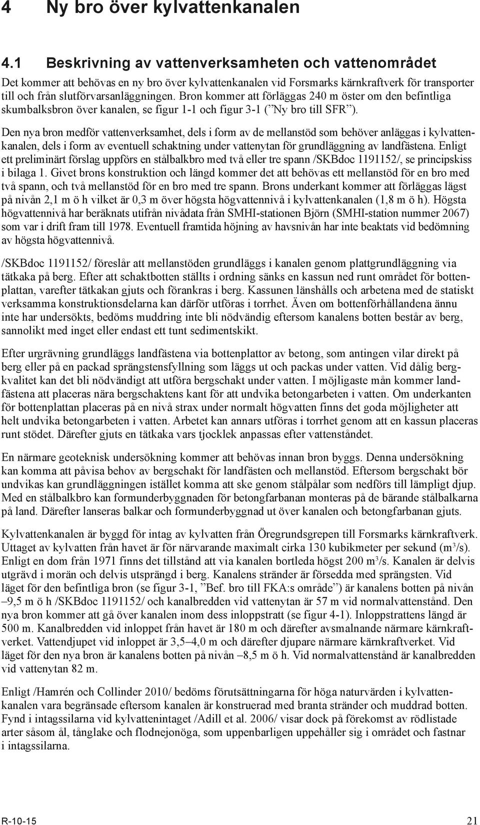 Bron kommer att förläggas 240 m öster om den befintliga skum balksbron över kanalen, se figur 1-1 och figur 3-1 ( Ny bro till SFR ).