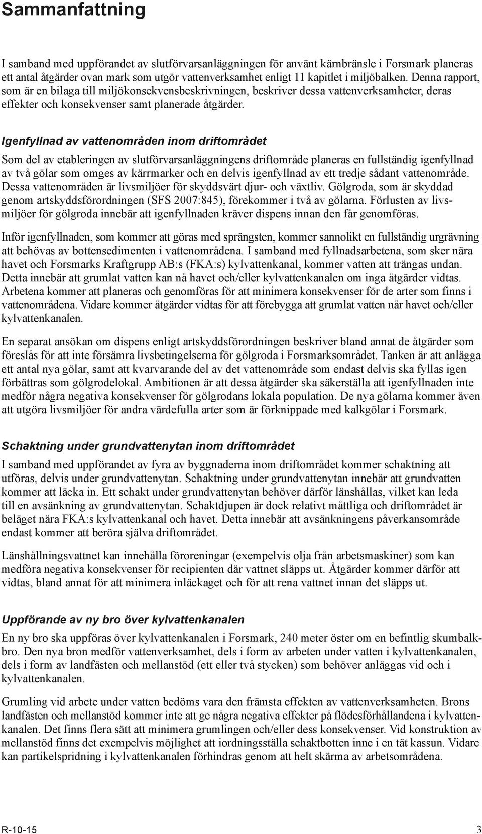 Igenfyllnad av vattenområden inom driftområdet Som del av etableringen av slutförvarsanläggningens driftområde planeras en fullständig igenfyllnad av två gölar som omges av kärrmarker och en delvis