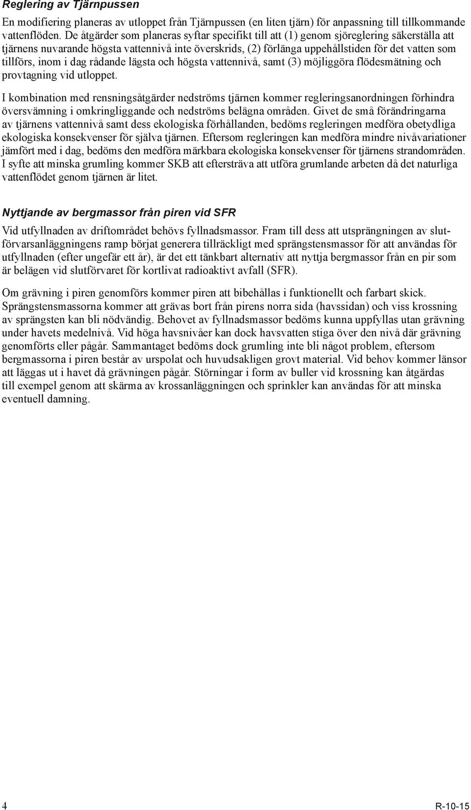 tillförs, inom i dag rådande lägsta och högsta vattennivå, samt (3) möjliggöra flödesmätning och provtagning vid utloppet.