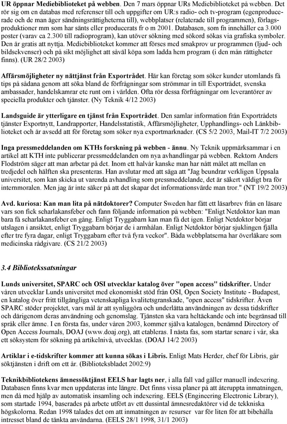 förlagsproduktioner mm som har sänts eller producerats fr o m 2001. Databasen, som fn innehåller ca 3.000 poster (varav ca 2.