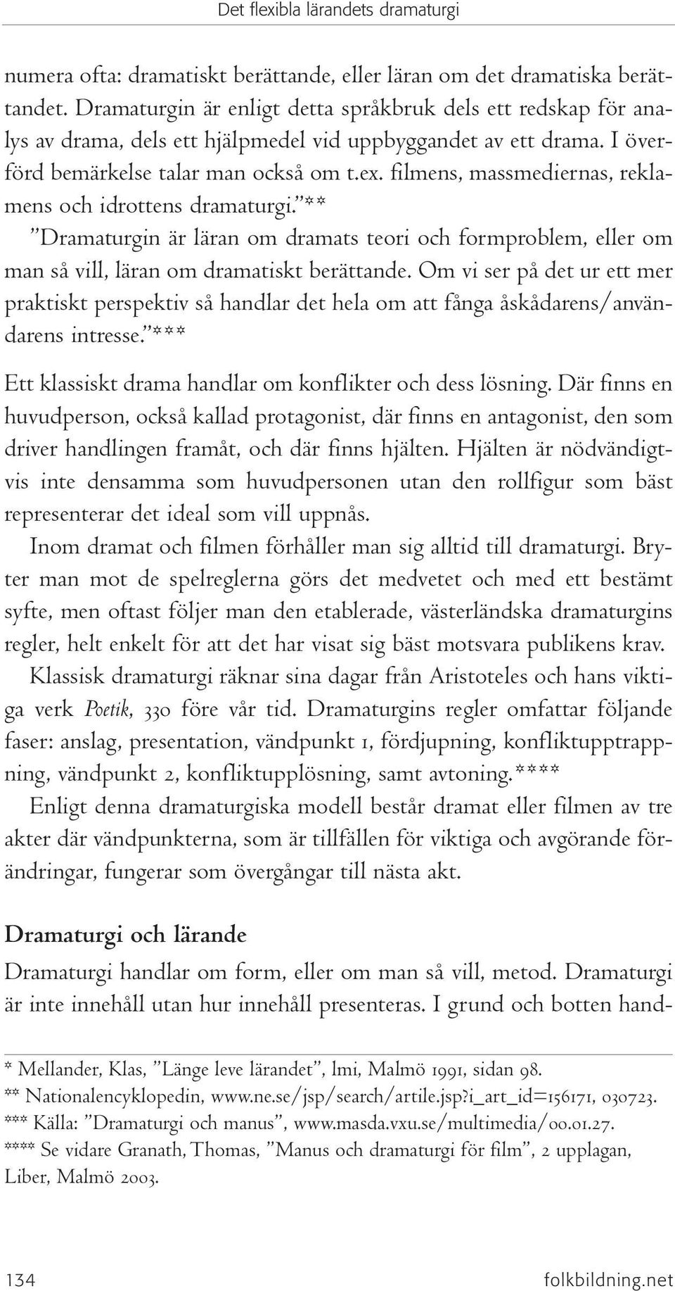 filmens, massmediernas, reklamens och idrottens dramaturgi. ** Dramaturgin är läran om dramats teori och formproblem, eller om man så vill, läran om dramatiskt berättande.