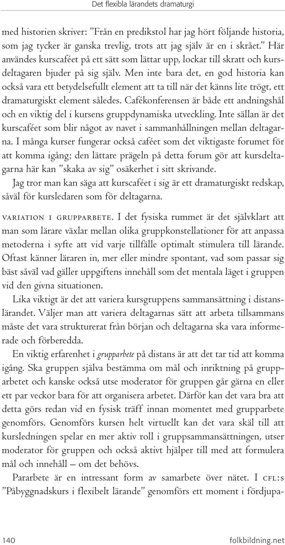 Men inte bara det, en god historia kan också vara ett betydelsefullt element att ta till när det känns lite trögt, ett dramaturgiskt element således.