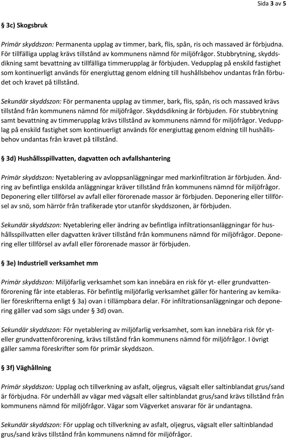 Vedupplag på enskild fastighet som kontinuerligt används för energiuttag genom eldning till hushållsbehov undantas från förbudet och kravet på tillstånd.