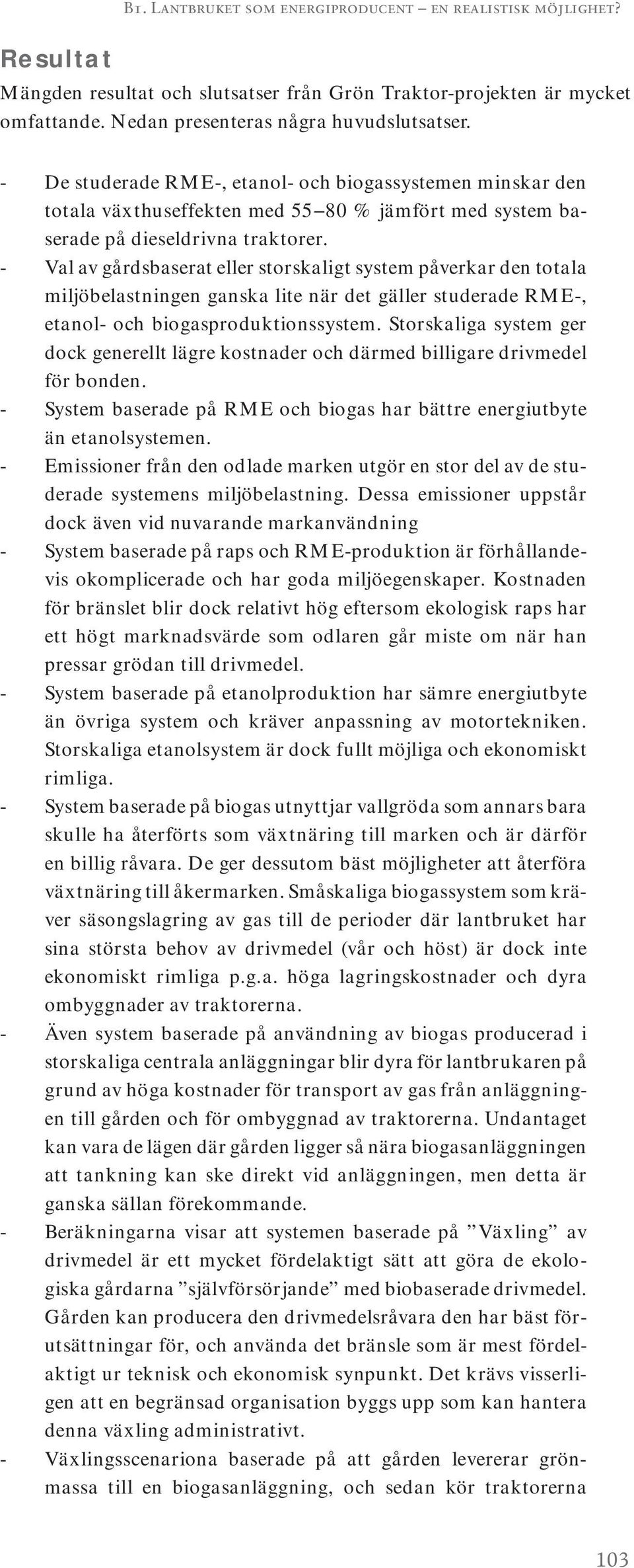 - Val av gårdsbaserat eller storskaligt system påverkar den totala miljöbelastningen ganska lite när det gäller studerade RME-, etanol- och biogasproduktionssystem.