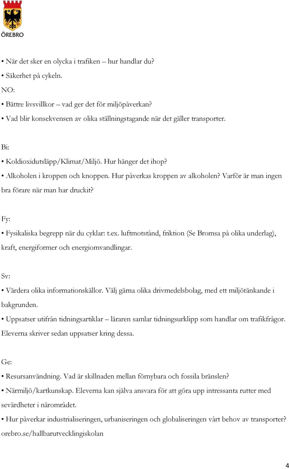 Fy: Fysikaliska begrepp när du cyklar: t.ex. luftmotstånd, friktion (Se Bromsa på olika underlag), kraft, energiformer och energiomvandlingar. Sv: Värdera olika informationskällor.