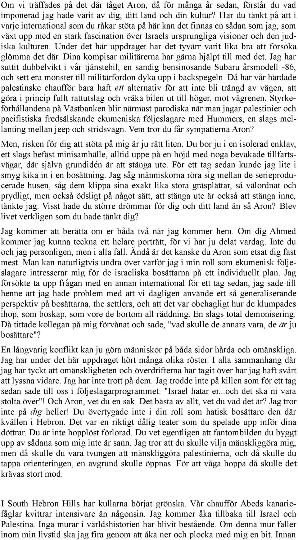 Under det här uppdraget har det tyvärr varit lika bra att försöka glömma det där. Dina kompisar militärerna har gärna hjälpt till med det.