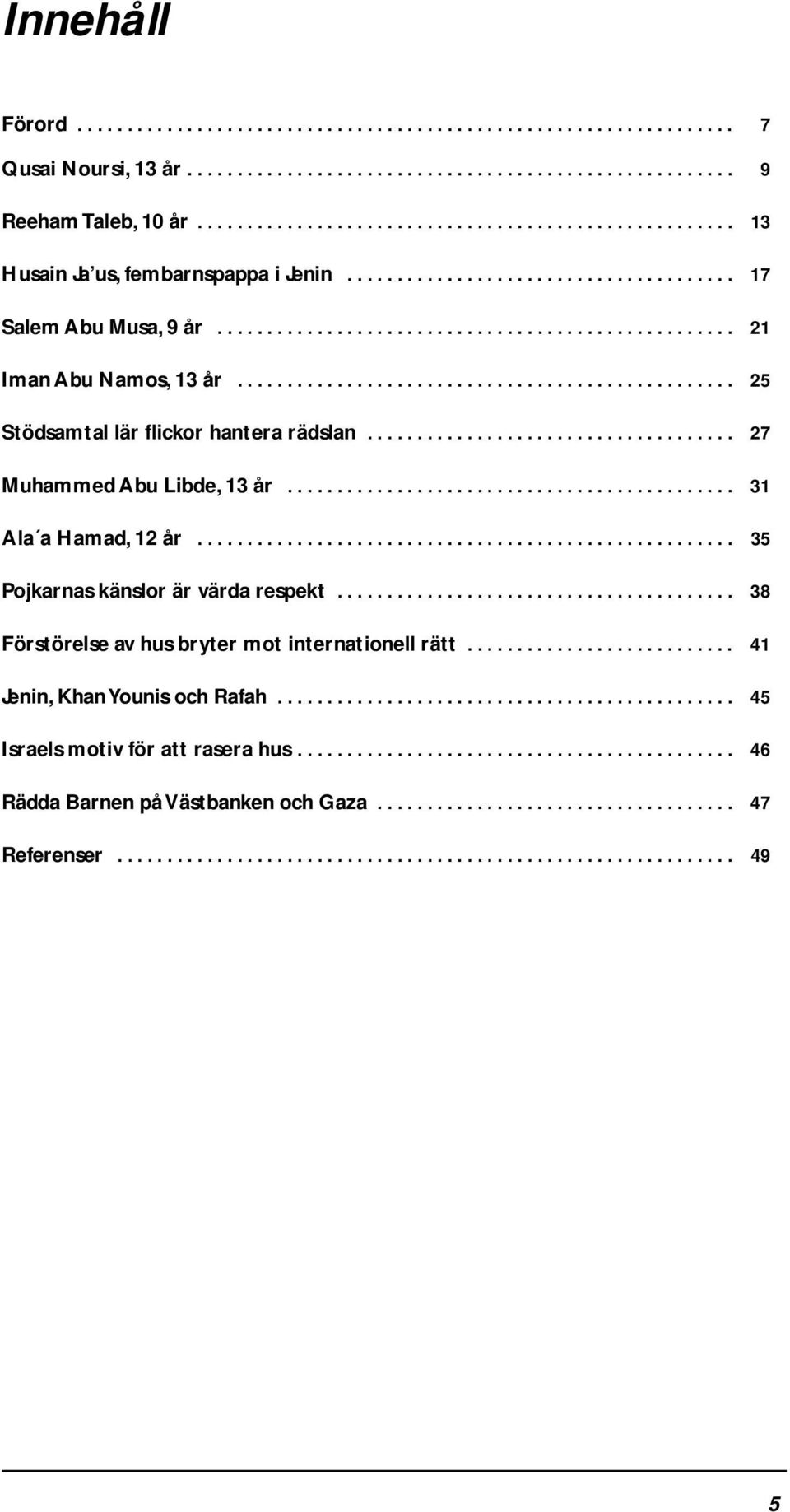 ................................................. 25 Stödsamtal lär flickor hantera rädslan..................................... 27 Muhammed Abu Libde, 13 år............................................. 31 Ala a Hamad, 12 år.