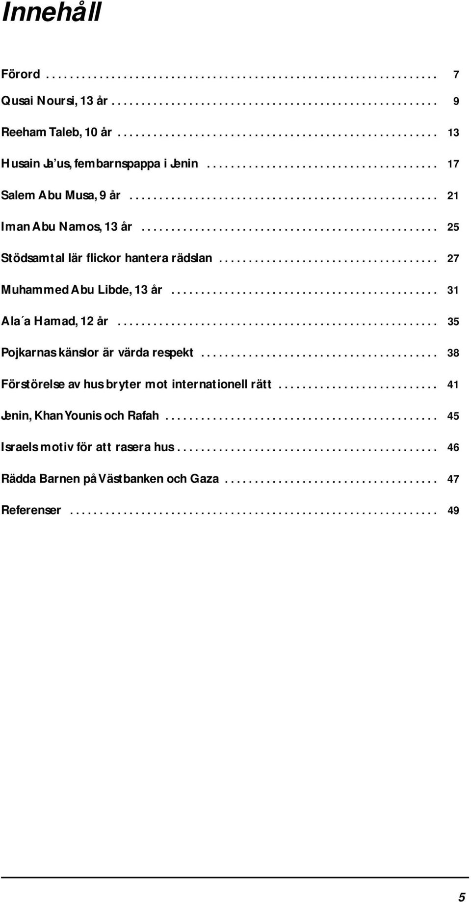 ................................................. 25 Stödsamtal lär flickor hantera rädslan..................................... 27 Muhammed Abu Libde, 13 år............................................. 31 Ala a Hamad, 12 år.