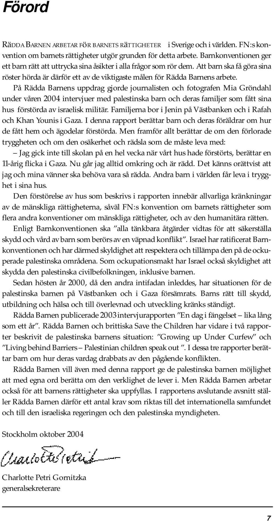 På Rädda Barnens uppdrag gjorde journalisten och fotografen Mia Gröndahl under våren 2004 intervjuer med palestinska barn och deras familjer som fått sina hus förstörda av israelisk militär.