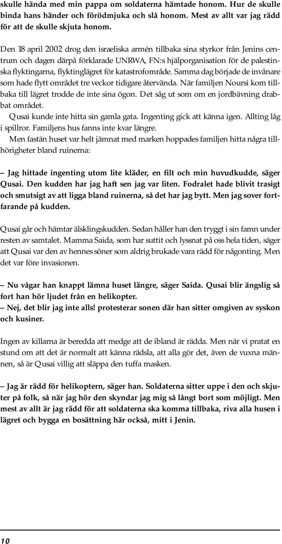 katastrofområde. Samma dag började de invånare som hade flytt området tre veckor tidigare återvända. När familjen Noursi kom tillbaka till lägret trodde de inte sina ögon.