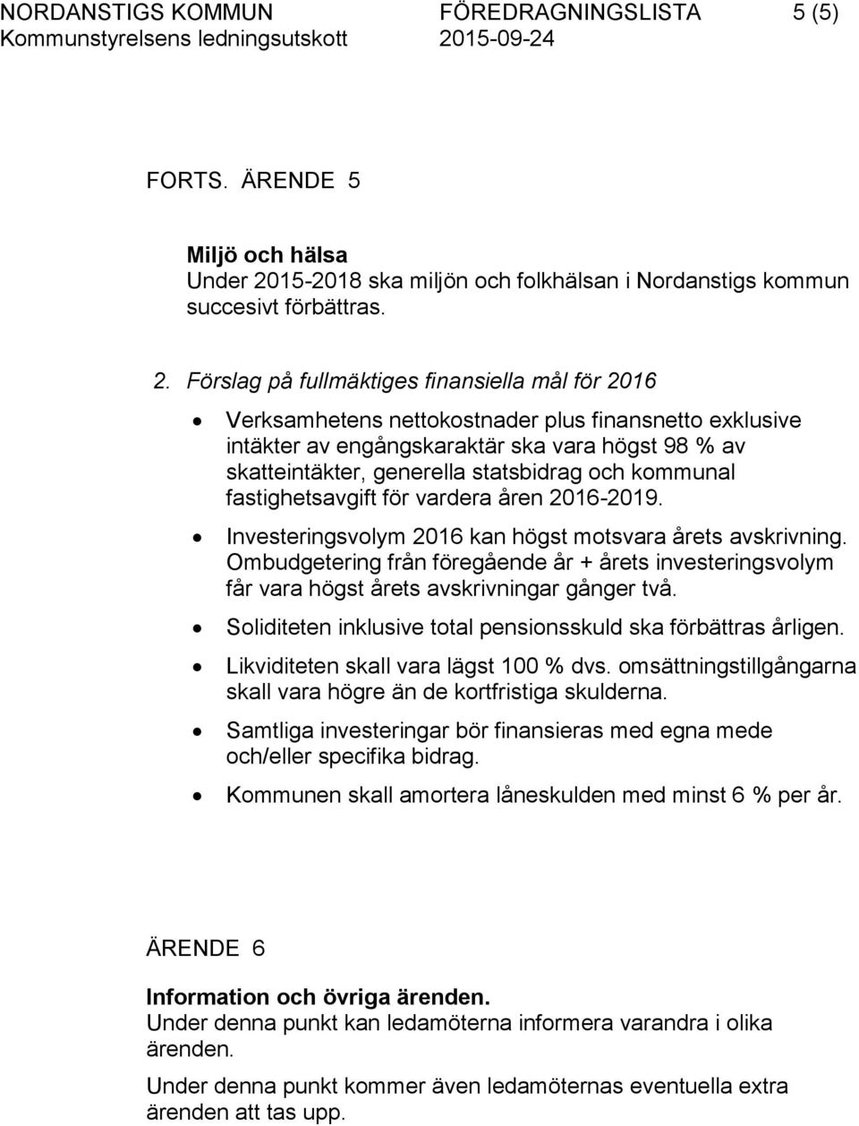 Förslag på fullmäktiges finansiella mål för 2016 Verksamhetens nettokostnader plus finansnetto exklusive intäkter av engångskaraktär ska vara högst 98 % av skatteintäkter, generella statsbidrag och