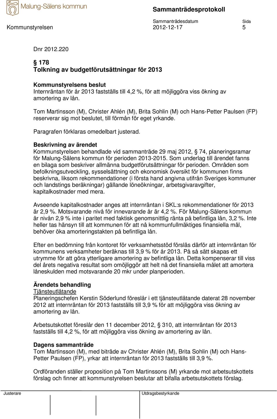 Tom Martinsson (M), Christer Ahlén (M), Brita Sohlin (M) och Hans-Petter Paulsen (FP) reserverar sig mot beslutet, till förmån för eget yrkande.