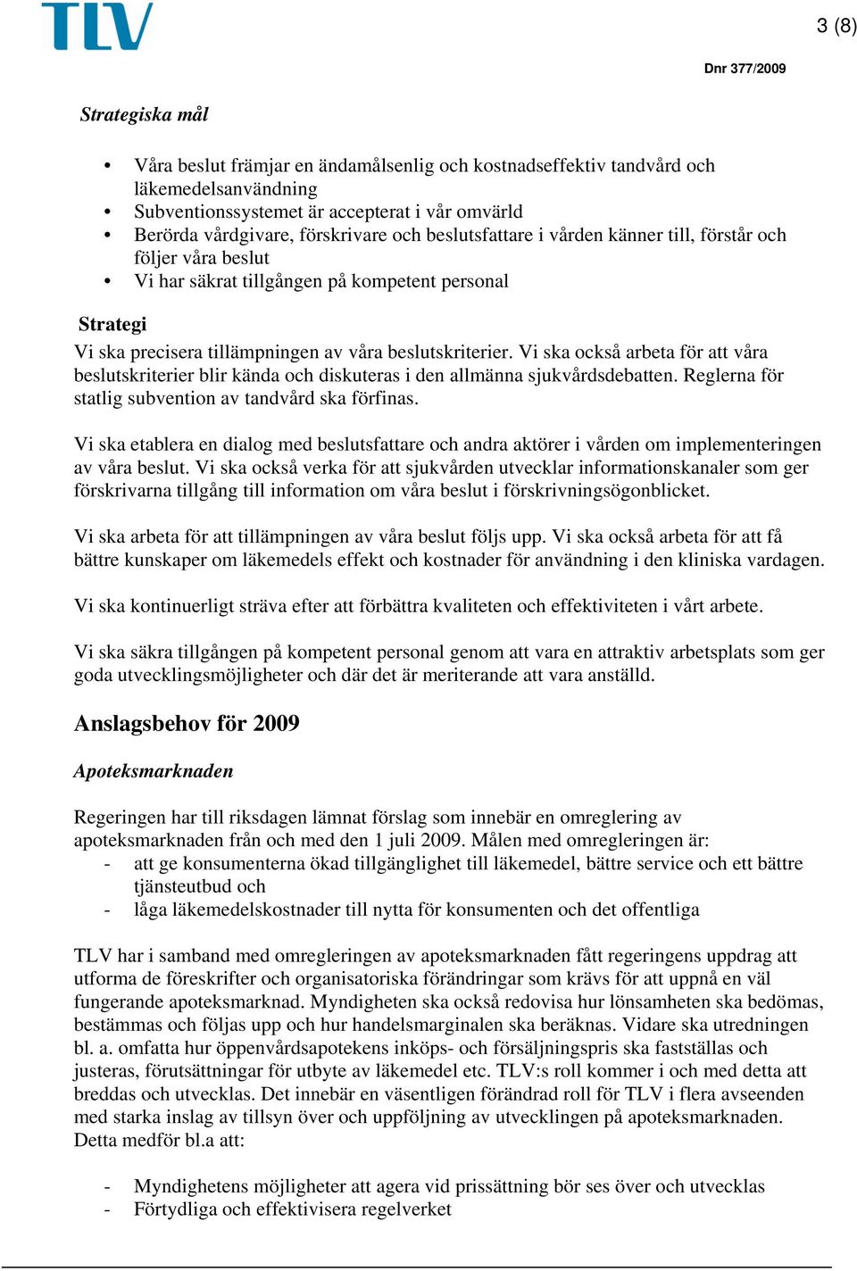 Vi ska också arbeta för att våra beslutskriterier blir kända och diskuteras i den allmänna sjukvårdsdebatten. Reglerna för statlig subvention av tandvård ska förfinas.