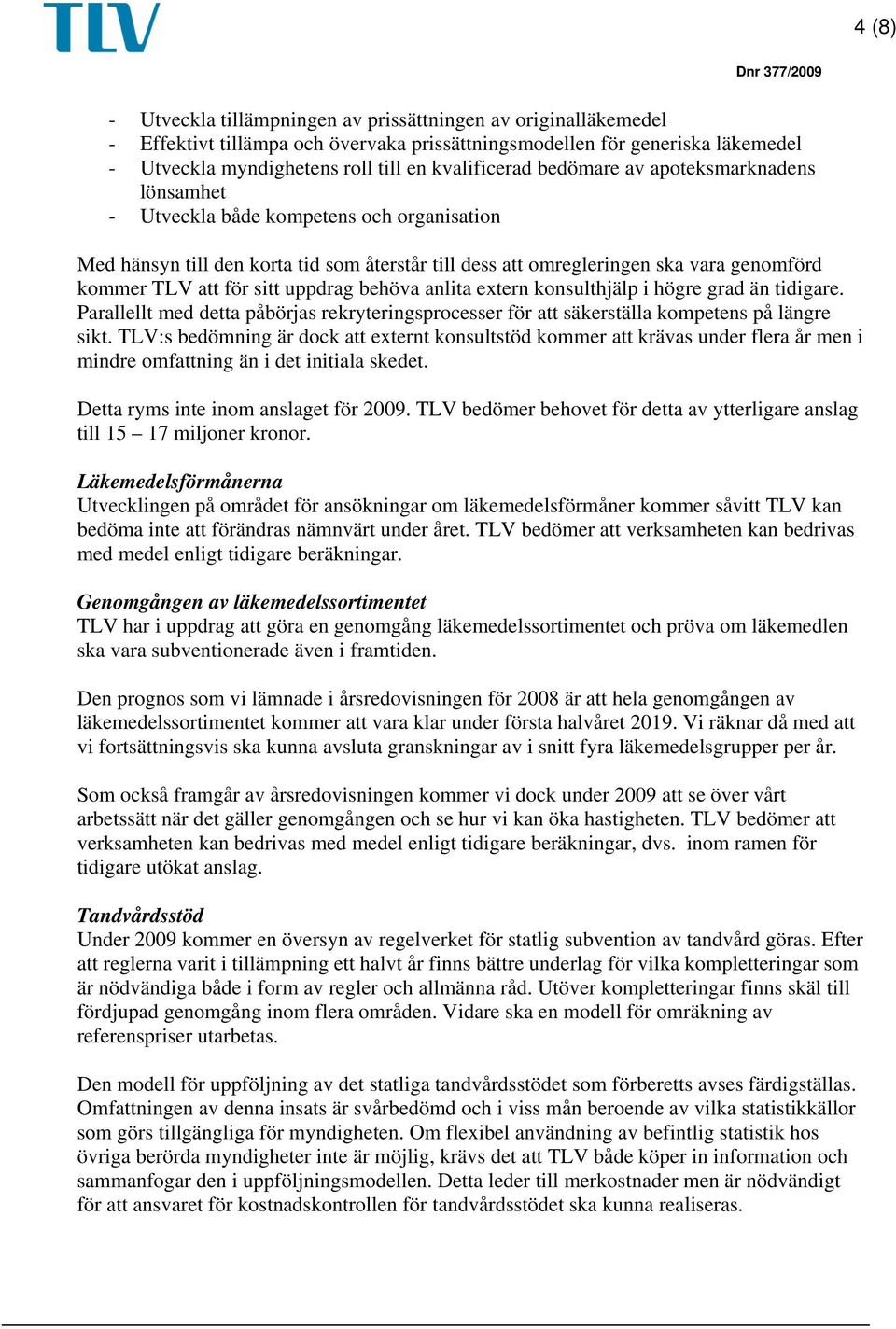 uppdrag behöva anlita extern konsulthjälp i högre grad än tidigare. Parallellt med detta påbörjas rekryteringsprocesser för att säkerställa kompetens på längre sikt.