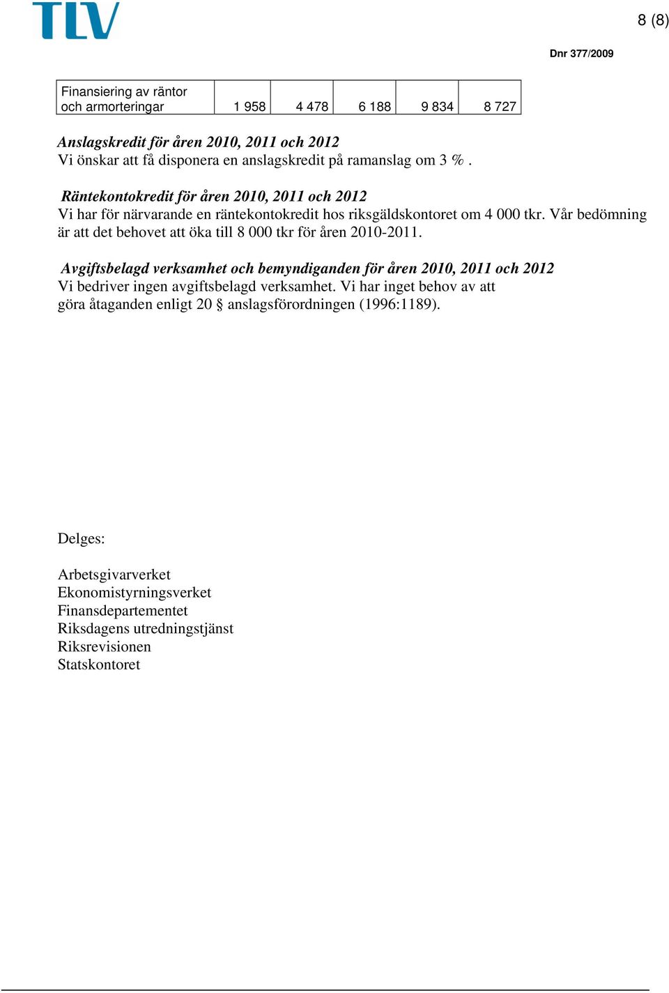 Vår bedömning är att det behovet att öka till 8 000 tkr för åren 2010-2011.