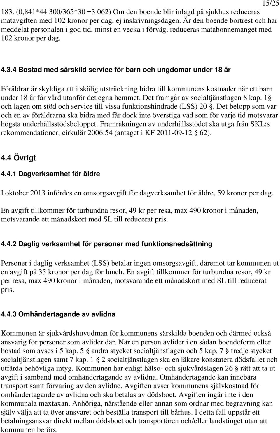 4 Bostad med särskild service för barn och ungdomar under 18 år Föräldrar är skyldiga att i skälig utsträckning bidra till kommunens kostnader när ett barn under 18 år får vård utanför det egna