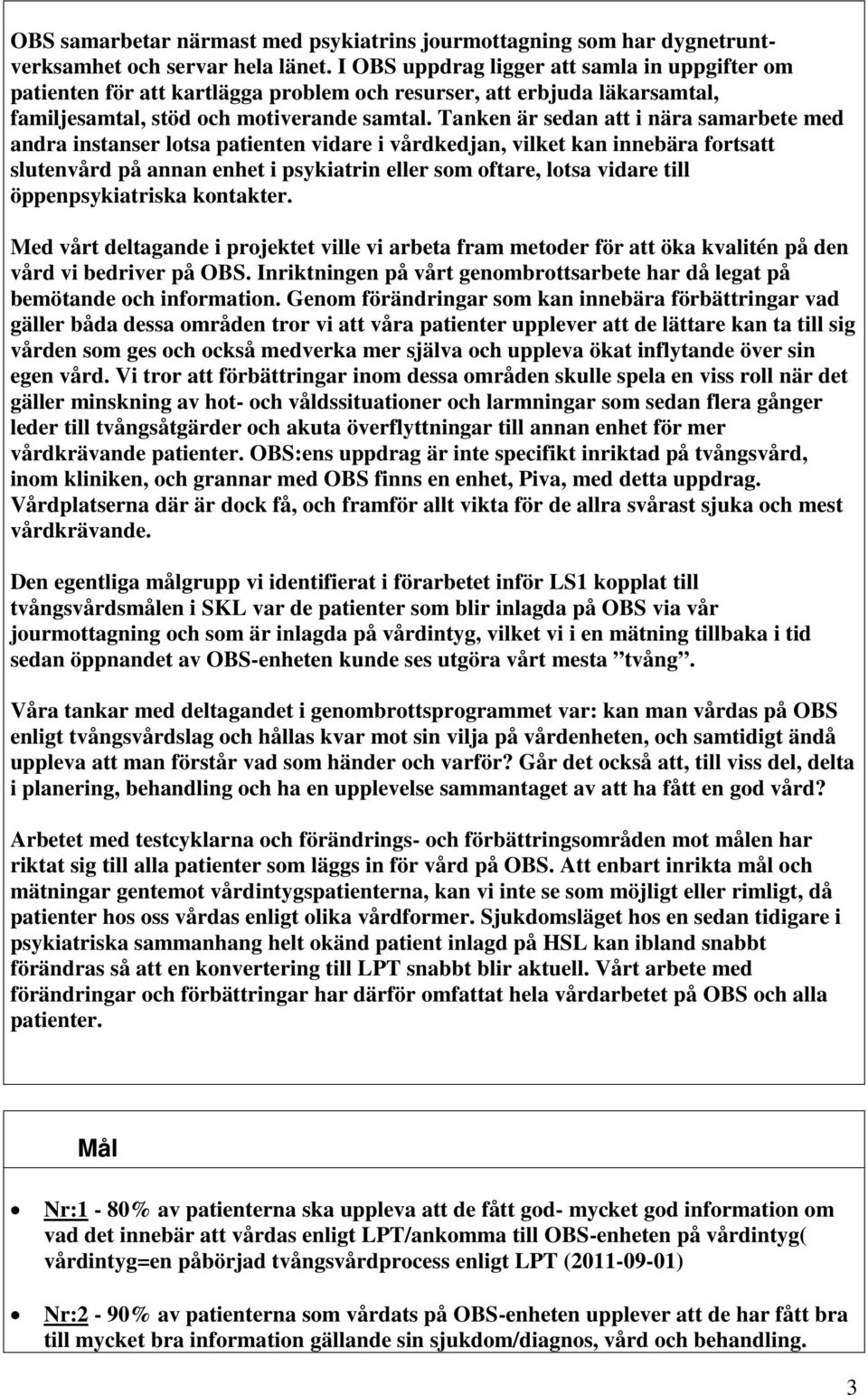 Tanken är sedan att i nära samarbete med andra instanser lotsa patienten vidare i vårdkedjan, vilket kan innebära fortsatt slutenvård på annan enhet i psykiatrin eller som oftare, lotsa vidare till