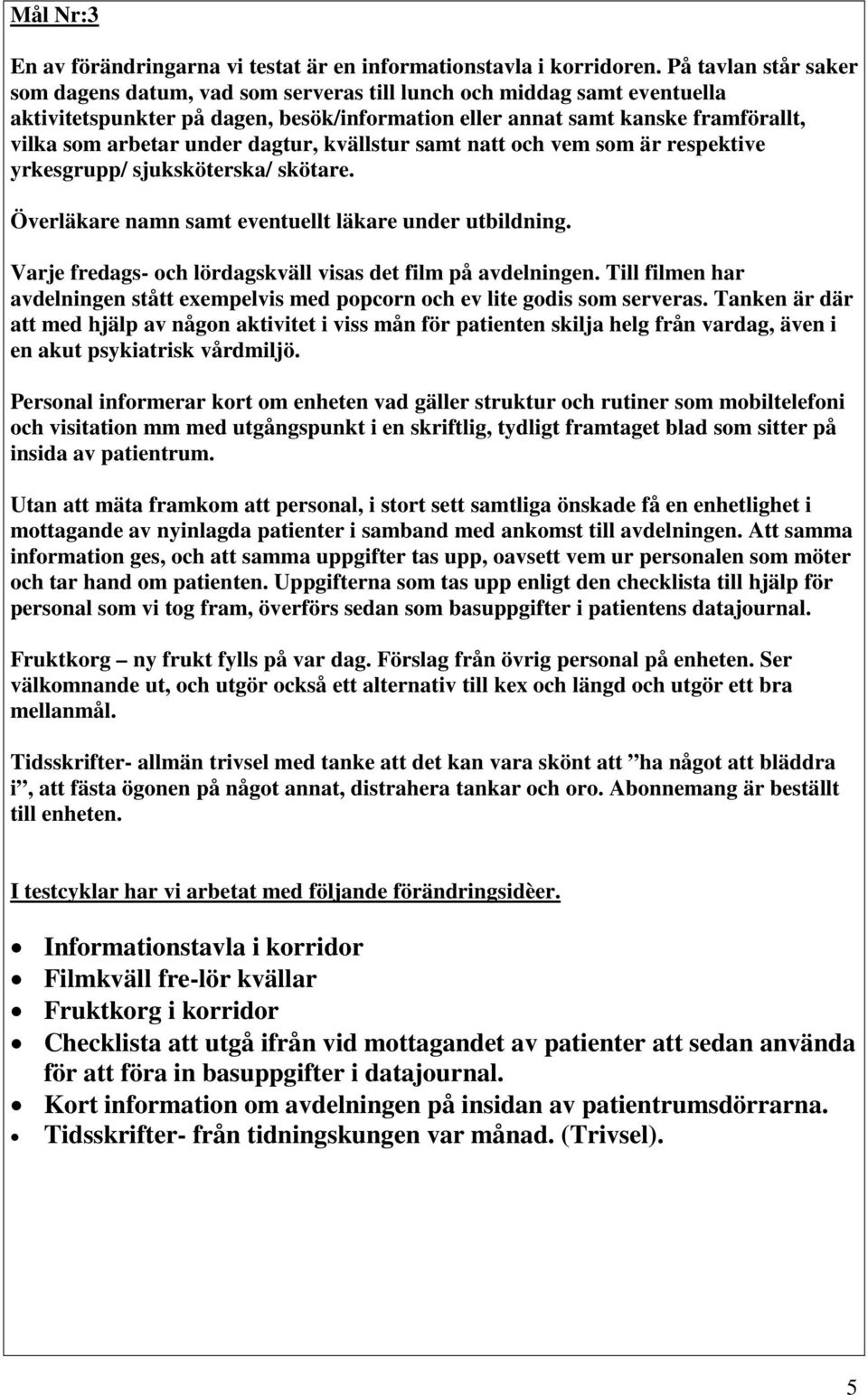 under dagtur, kvällstur samt natt och vem som är respektive yrkesgrupp/ sjuksköterska/ skötare. Överläkare namn samt eventuellt läkare under utbildning.