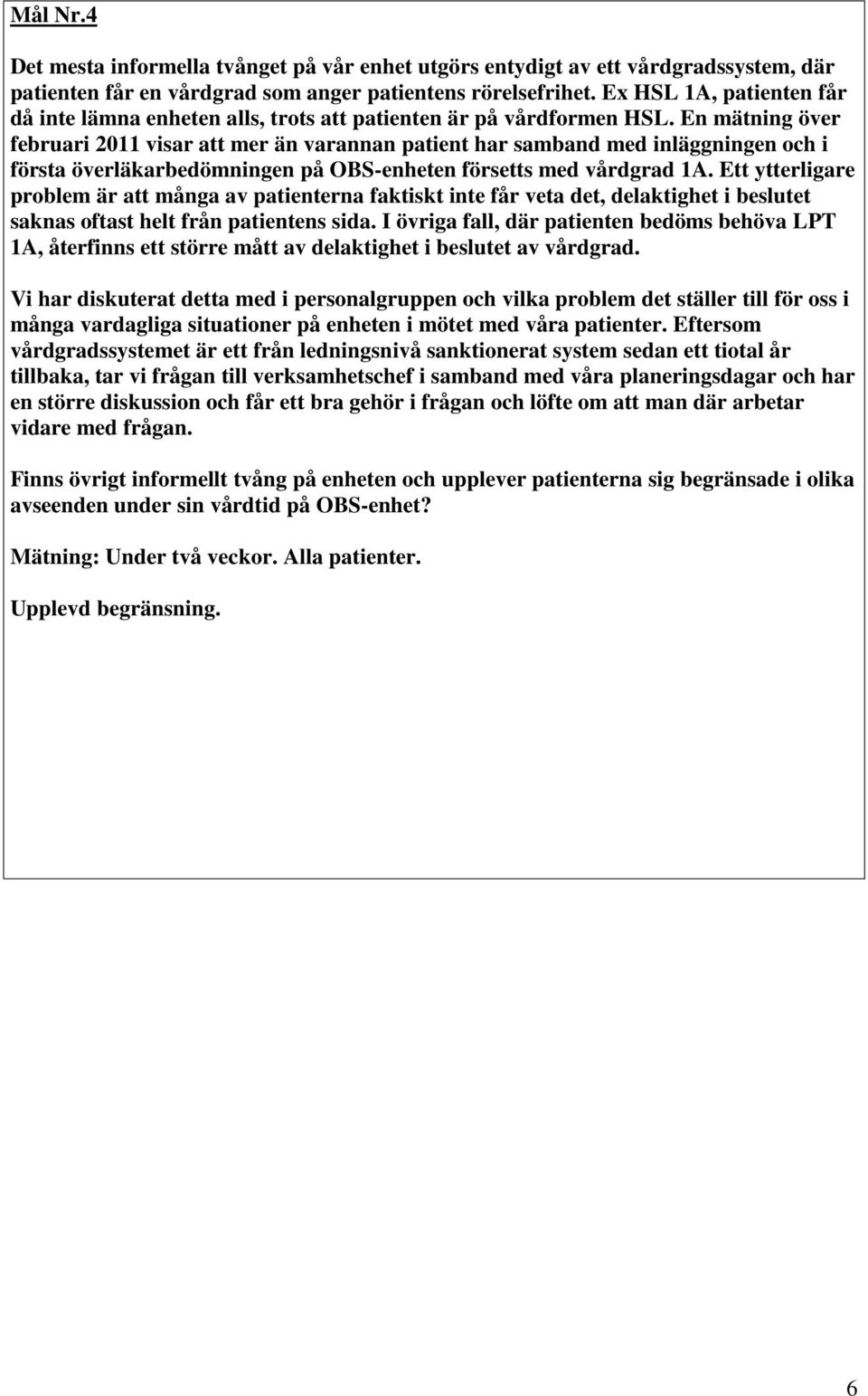 En mätning över februari 2011 visar att mer än varannan patient har samband med inläggningen och i första överläkarbedömningen på OBS-enheten försetts med vårdgrad 1A.