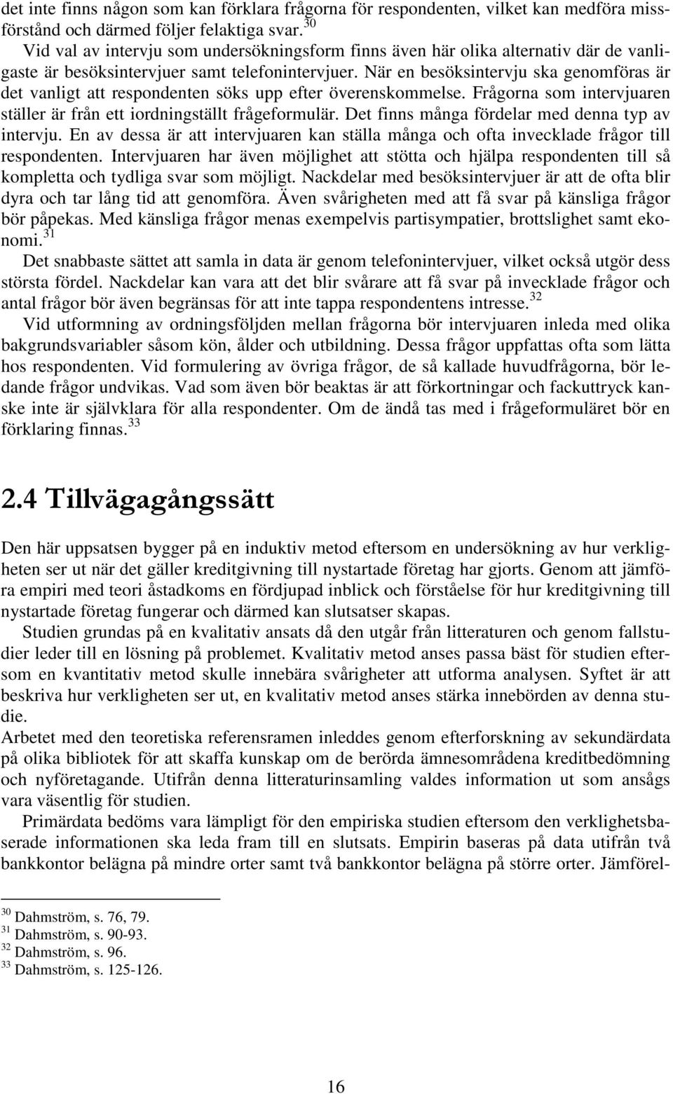 När en besöksintervju ska genomföras är det vanligt att respondenten söks upp efter överenskommelse. Frågorna som intervjuaren ställer är från ett iordningställt frågeformulär.