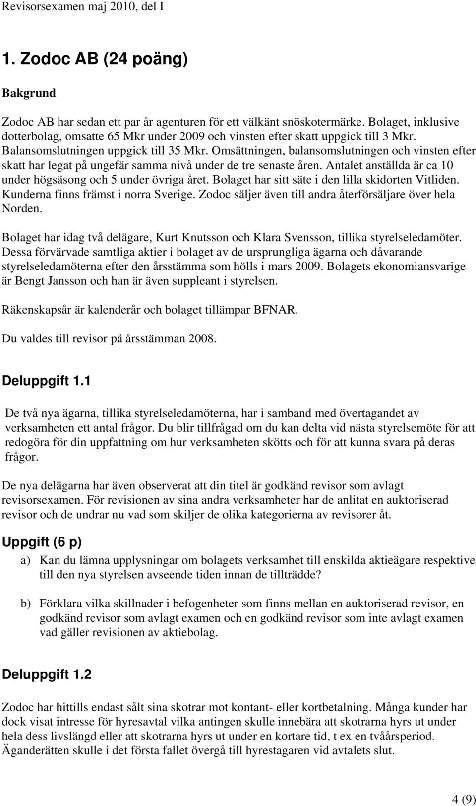 Omsättningen, balansomslutningen och vinsten efter skatt har legat på ungefär samma nivå under de tre senaste åren. Antalet anställda är ca 10 under högsäsong och 5 under övriga året.